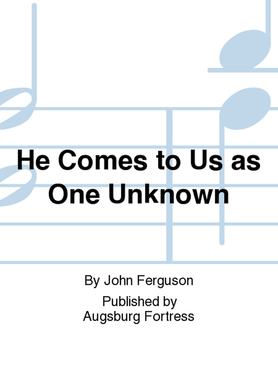 He Comes to Us as One Unknown