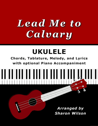 Book cover for Lead Me to Calvary for Ukulele (Chords, TAB, Melody, and Lyrics, optional Piano Accompaniment)