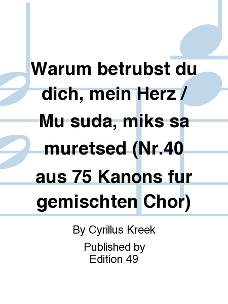 Warum betrubst du dich, mein Herz / Mu suda, miks sa muretsed (Nr.40 aus 75 Kanons fur gemischten Chor)