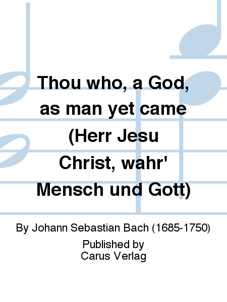 Thou who, a God, as man yet came (Herr Jesu Christ, wahr