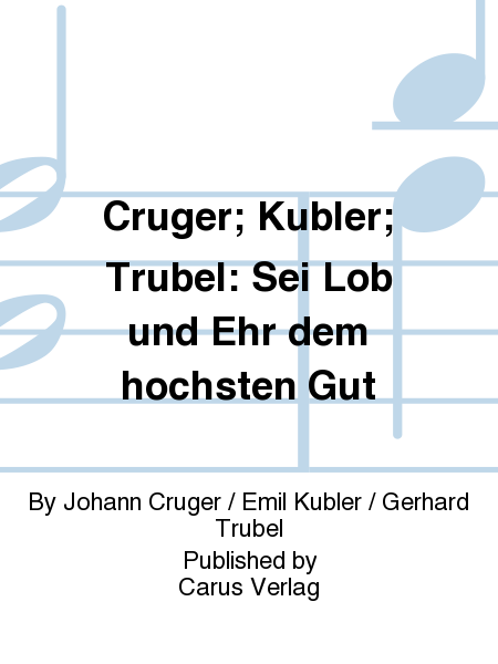 Cruger; Kubler; Trubel: Sei Lob und Ehr dem hochsten Gut