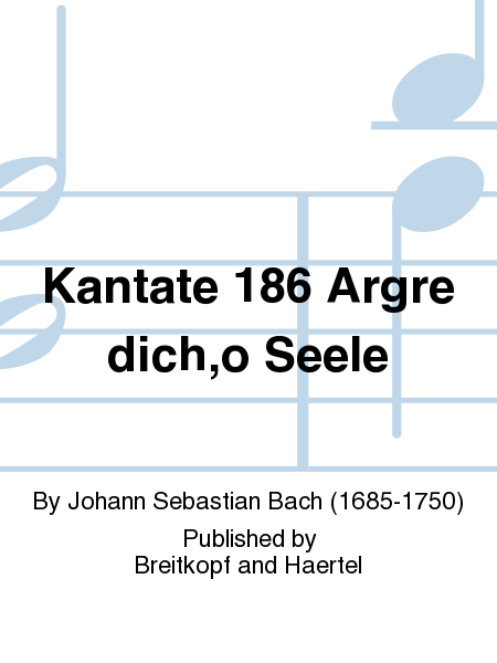 Cantata BWV 186 "Aergre dich, o Seele, nicht"