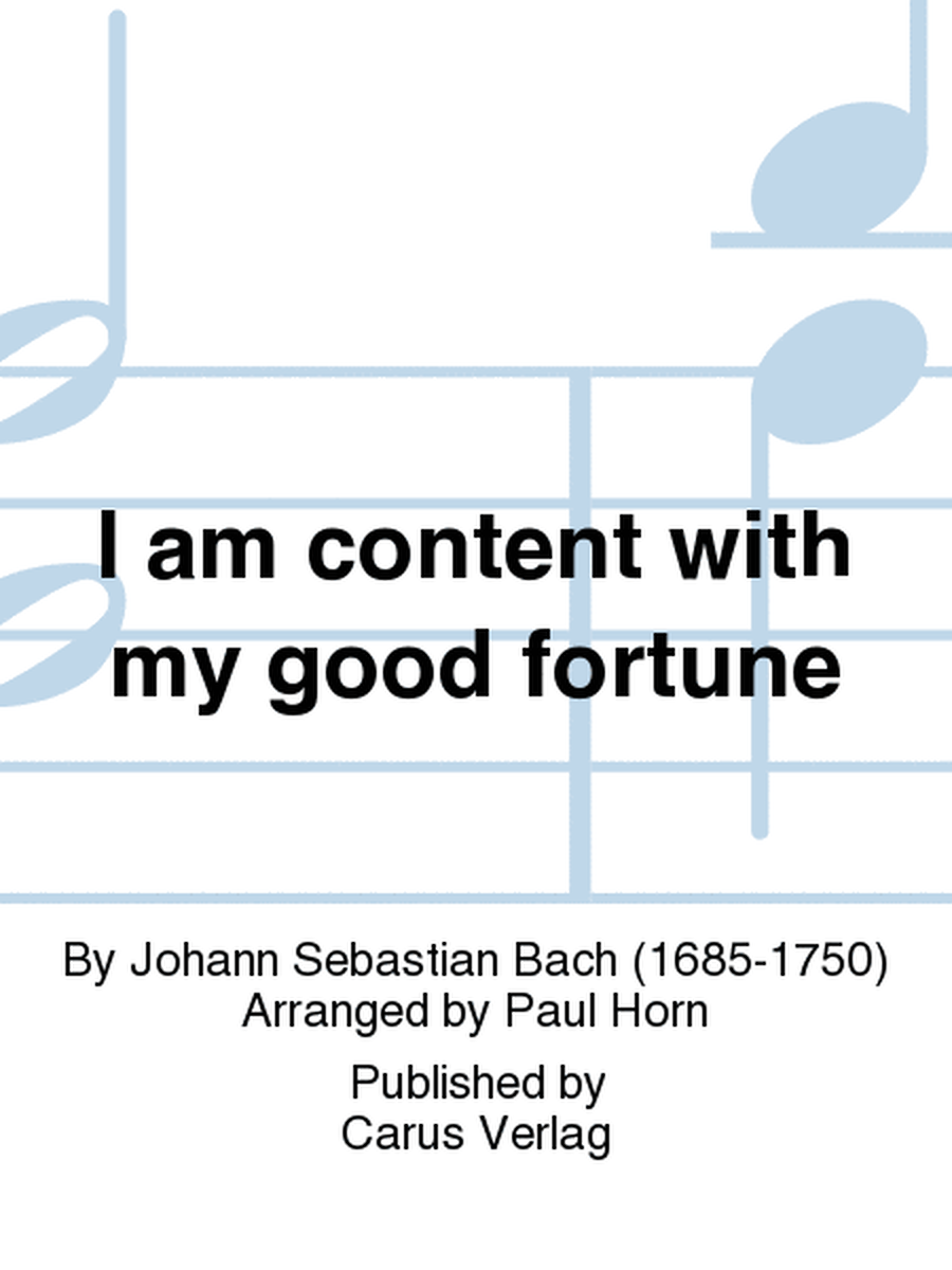 I am content with my good fortune (Ich bin vergnugt mit meinem Glucke)