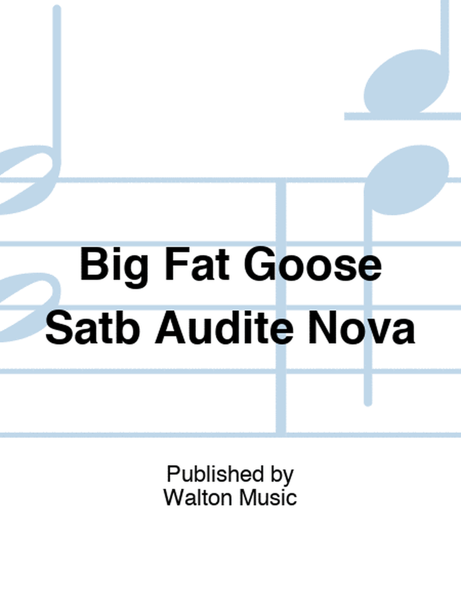 Big Fat Goose Satb Audite Nova