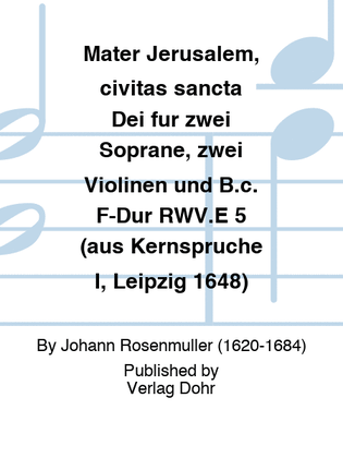 Mater Jerusalem, civitas sancta Dei für zwei Soprane, zwei Violinen und B.c. F-Dur RWV.E 5 (aus Kernsprüche I, Leipzig 1648)