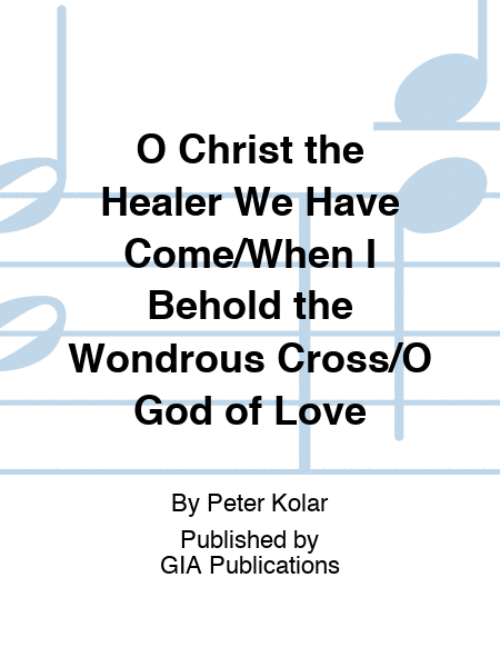 O Christ the Healer We Have Come / When I Behold the Wondrous Cross / O God of Love