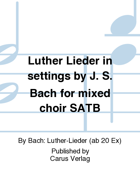 Luther Lieder in settings by J. S. Bach for mixed choir SATB