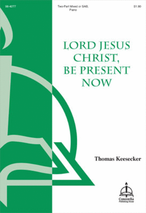 Lord Jesus Christ, Be Present Now