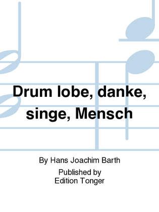 Drum lobe, danke, singe, Mensch