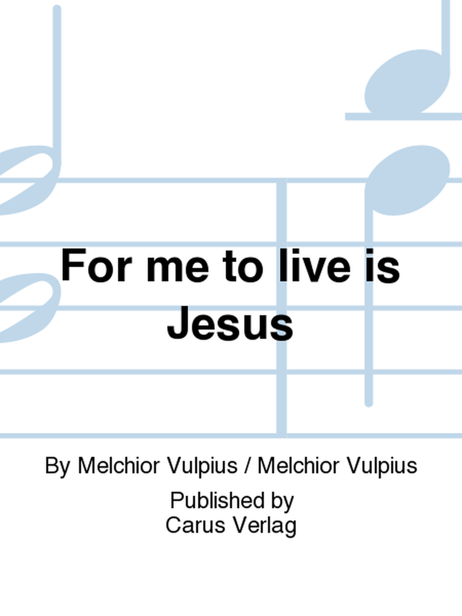 For me to live is Jesus (Christus, der ist mein Leben)