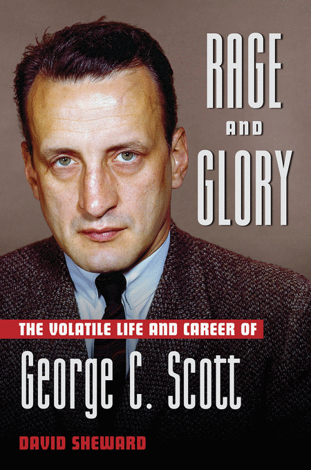 Rage And Glory: The Volatile Life And Times Of George C. Scott