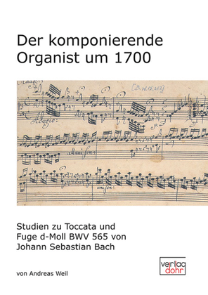 Der komponierende Organist um 1700 -Studien zu Toccata und Fuge d-Moll BWV 565 von Johann Sebastian Bach-